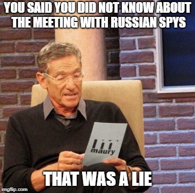 Maury Lie Detector Meme | YOU SAID YOU DID NOT KNOW ABOUT THE MEETING WITH RUSSIAN SPYS; THAT WAS A LIE | image tagged in memes,maury lie detector | made w/ Imgflip meme maker