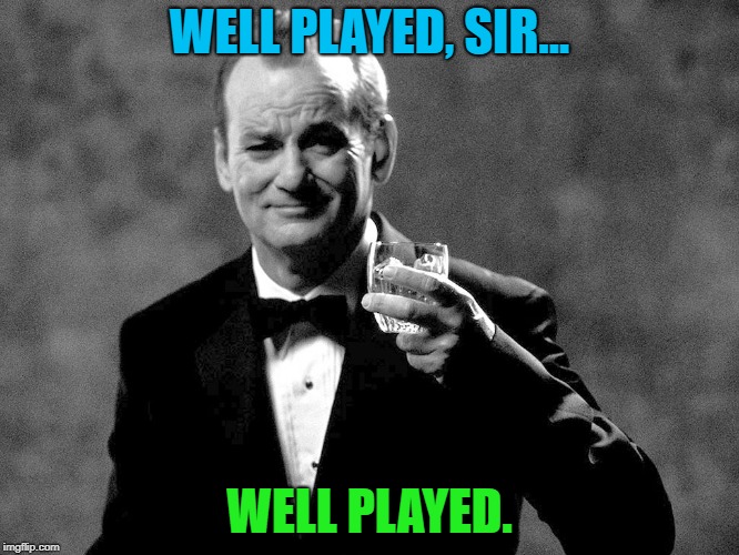 Bill Murray well played sir | WELL PLAYED, SIR... WELL PLAYED. | image tagged in bill murray well played sir | made w/ Imgflip meme maker