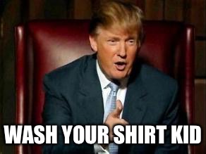 Donald Trump | WASH YOUR SHIRT KID | image tagged in donald trump | made w/ Imgflip meme maker