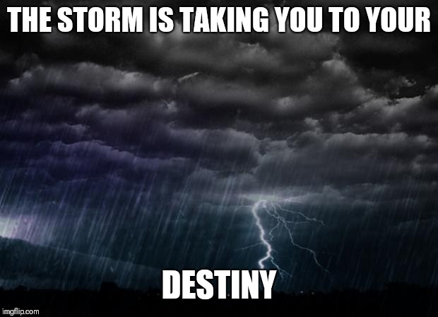 Storm | THE STORM IS TAKING YOU TO YOUR; DESTINY | image tagged in storm | made w/ Imgflip meme maker