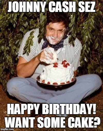 Johnny Cake! | JOHNNY CASH SEZ; HAPPY BIRTHDAY! WANT SOME CAKE? | image tagged in happy birthday,johnny cash,funny,holiday | made w/ Imgflip meme maker