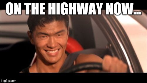 Fast Furious Johnny Tran Meme | ON THE HIGHWAY NOW... | image tagged in memes,fast furious johnny tran | made w/ Imgflip meme maker