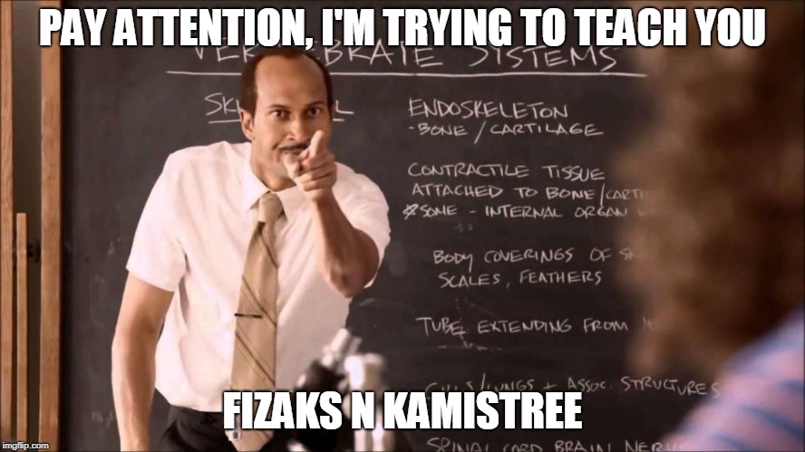 PAY ATTENTION, I'M TRYING TO TEACH YOU FIZAKS N KAMISTREE | image tagged in key and peele substitute teacher | made w/ Imgflip meme maker