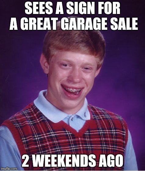 Bad Luck Brian Meme | SEES A SIGN FOR A GREAT GARAGE SALE 2 WEEKENDS AGO | image tagged in memes,bad luck brian | made w/ Imgflip meme maker