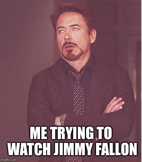 Face You Make Robert Downey Jr | ME TRYING TO WATCH JIMMY FALLON | image tagged in memes,face you make robert downey jr | made w/ Imgflip meme maker