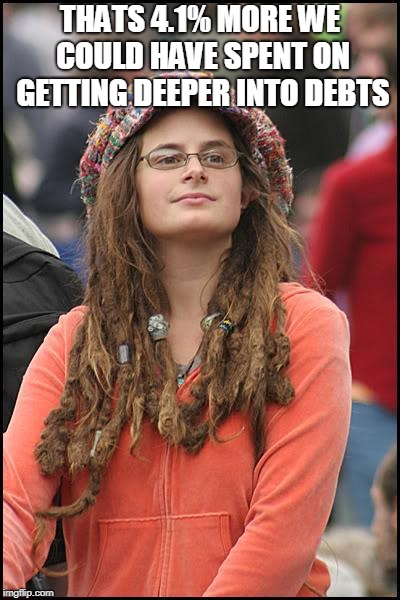College Liberal Meme | THATS 4.1% MORE WE COULD HAVE SPENT ON GETTING DEEPER INTO DEBTS | image tagged in memes,college liberal | made w/ Imgflip meme maker