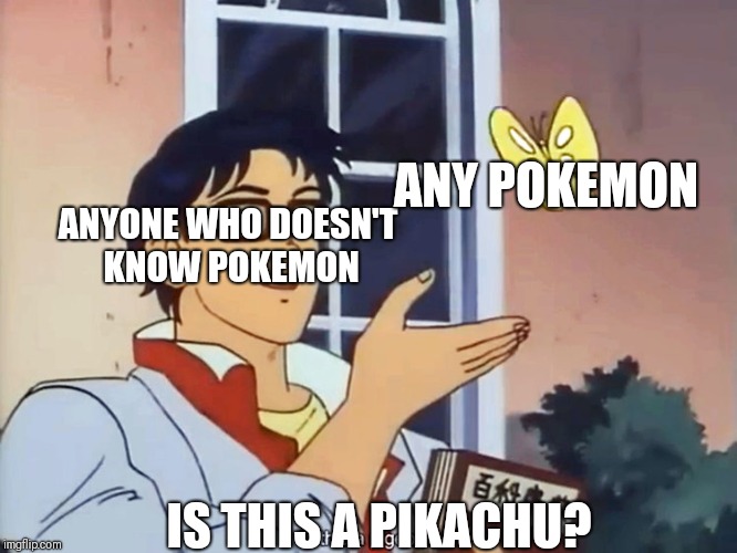ANIME BUTTERFLY MEME | ANY POKEMON; ANYONE WHO DOESN'T KNOW POKEMON; IS THIS A PIKACHU? | image tagged in anime butterfly meme | made w/ Imgflip meme maker