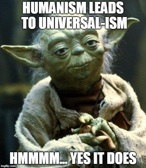 Star Wars Yoda Meme | HUMANISM LEADS TO UNIVERSAL-ISM; HMMMM... YES IT DOES | image tagged in memes,star wars yoda | made w/ Imgflip meme maker