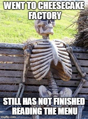 Waiting Skeleton | WENT TO CHEESECAKE FACTORY; STILL HAS NOT FINISHED READING THE MENU | image tagged in memes,waiting skeleton | made w/ Imgflip meme maker