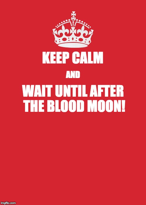 Keep Calm And Carry On Red | KEEP CALM; AND; WAIT UNTIL AFTER THE BLOOD MOON! | image tagged in memes,keep calm and carry on red | made w/ Imgflip meme maker