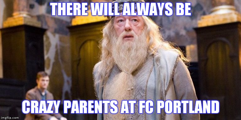 THERE WILL ALWAYS BE; CRAZY PARENTS AT FC PORTLAND | made w/ Imgflip meme maker
