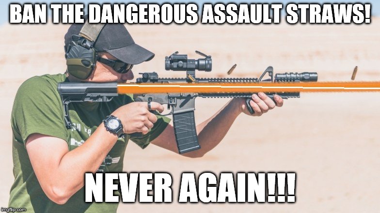 Plastic assault straws!!! | BAN THE DANGEROUS ASSAULT STRAWS! NEVER AGAIN!!! | image tagged in memes,plastic straw,assault straw | made w/ Imgflip meme maker