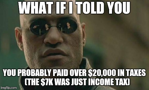 Matrix Morpheus Meme | WHAT IF I TOLD YOU YOU PROBABLY PAID OVER $20,000 IN TAXES      (THE $7K WAS JUST INCOME TAX) | image tagged in memes,matrix morpheus | made w/ Imgflip meme maker