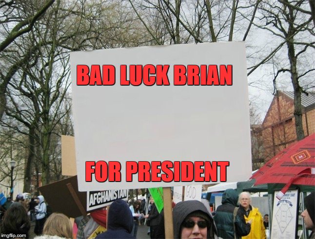 Blank protest sign | BAD LUCK BRIAN; FOR PRESIDENT | image tagged in blank protest sign | made w/ Imgflip meme maker