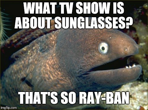Now, I know what you're thinking, "Oh, it's a show about sunglasses, but only one brand?" | WHAT TV SHOW IS ABOUT SUNGLASSES? THAT'S SO RAY-BAN | image tagged in memes,bad joke eel,television,tv,tv shows,sunglasses | made w/ Imgflip meme maker