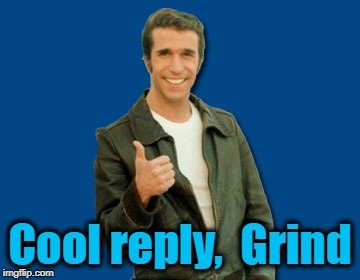 the Fonz | Cool reply,  Grind | image tagged in the fonz | made w/ Imgflip meme maker