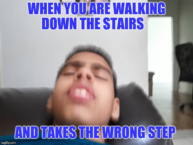 Stairs | WHEN YOU ARE WALKING DOWN THE STAIRS; AND TAKES THE WRONG STEP | image tagged in funny memes | made w/ Imgflip meme maker