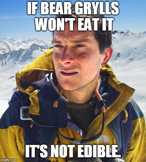 Bear Grylls | IF BEAR GRYLLS WON'T EAT IT; IT'S NOT EDIBLE. | image tagged in memes,bear grylls | made w/ Imgflip meme maker