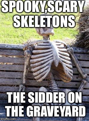 Waiting Skeleton | SPOOKY,SCARY SKELETONS; THE SIDDER ON THE GRAVEYARD | image tagged in memes,waiting skeleton | made w/ Imgflip meme maker