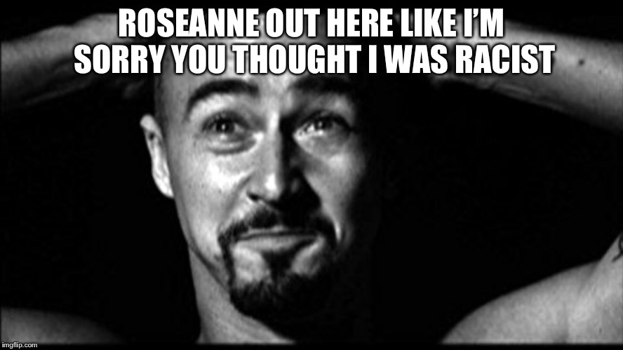 ROSEANNE OUT HERE LIKE I’M SORRY YOU THOUGHT I WAS RACIST | image tagged in jason cozier | made w/ Imgflip meme maker
