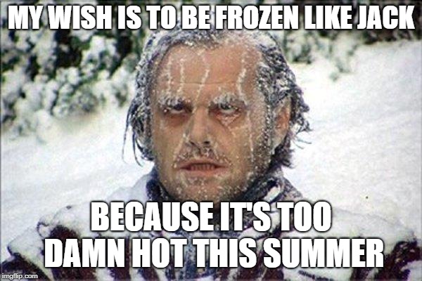 frozen jack | MY WISH IS TO BE FROZEN LIKE JACK; BECAUSE IT'S TOO DAMN HOT THIS SUMMER | image tagged in frozen jack | made w/ Imgflip meme maker
