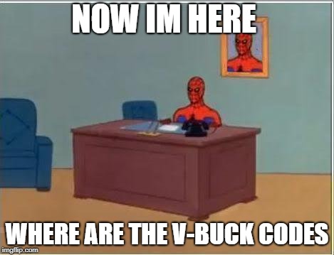 Spiderman Computer Desk Meme | NOW IM HERE; WHERE ARE THE V-BUCK CODES | image tagged in memes,spiderman computer desk,spiderman | made w/ Imgflip meme maker