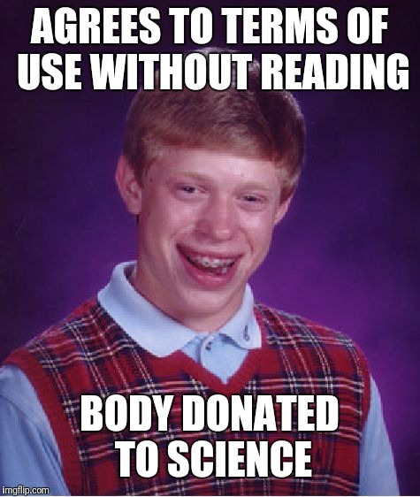 Bad Luck Brian Meme | AGREES TO TERMS OF USE WITHOUT READING BODY DONATED TO SCIENCE | image tagged in memes,bad luck brian | made w/ Imgflip meme maker