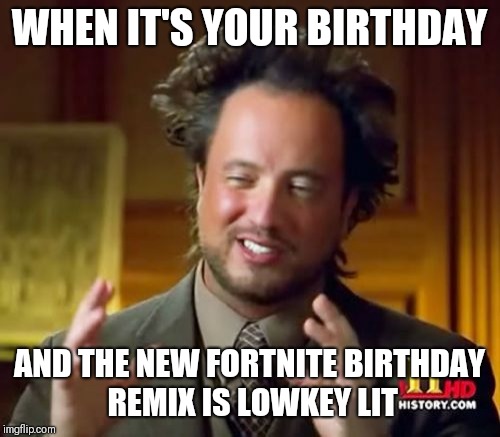 Ancient Aliens Meme | WHEN IT'S YOUR BIRTHDAY; AND THE NEW FORTNITE BIRTHDAY REMIX IS LOWKEY LIT | image tagged in memes,ancient aliens | made w/ Imgflip meme maker