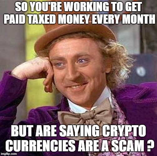 Creepy Condescending Wonka Meme | SO YOU'RE WORKING TO GET PAID TAXED MONEY EVERY MONTH; BUT ARE SAYING CRYPTO CURRENCIES ARE A SCAM ? | image tagged in memes,creepy condescending wonka | made w/ Imgflip meme maker