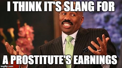 I THINK IT'S SLANG FOR A PROSTITUTE'S EARNINGS | made w/ Imgflip meme maker