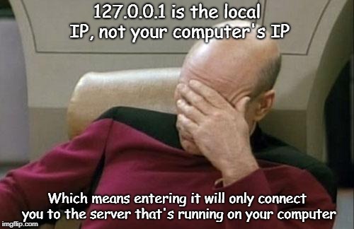 No seriously I saw someone give someone else 127.0.0.1 as the server IP | 127.0.0.1 is the local IP, not your computer's IP; Which means entering it will only connect you to the server that's running on your computer | image tagged in memes,captain picard facepalm | made w/ Imgflip meme maker