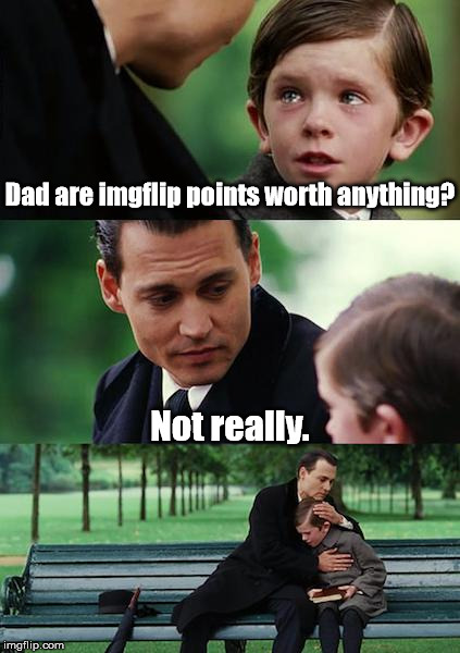 Finding Neverland Meme | Dad are imgflip points worth anything? Not really. | image tagged in memes,finding neverland | made w/ Imgflip meme maker