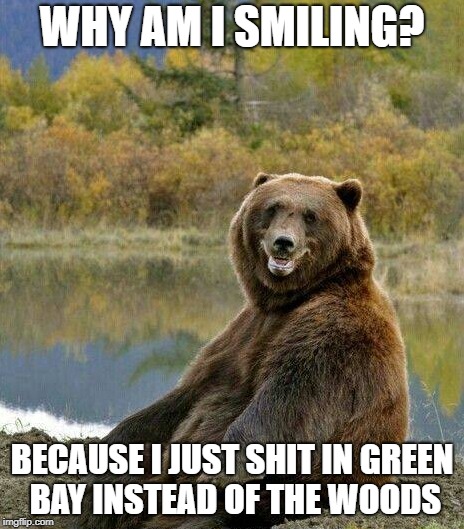 WHY AM I SMILING? BECAUSE I JUST SHIT IN GREEN BAY INSTEAD OF THE WOODS | image tagged in gobears,chicago bears,green bay,packers suck,your team sucks,go bears | made w/ Imgflip meme maker
