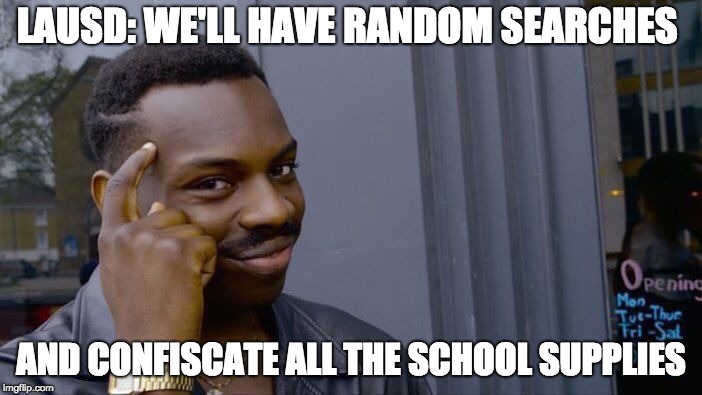 Roll Safe Think About It Meme | LAUSD: WE'LL HAVE RANDOM SEARCHES; AND CONFISCATE ALL THE SCHOOL SUPPLIES | image tagged in memes,roll safe think about it | made w/ Imgflip meme maker