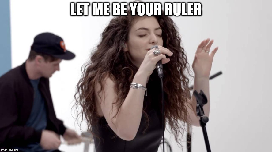 Lorde Buzzcut Season | LET ME BE YOUR RULER | image tagged in lorde buzzcut season | made w/ Imgflip meme maker