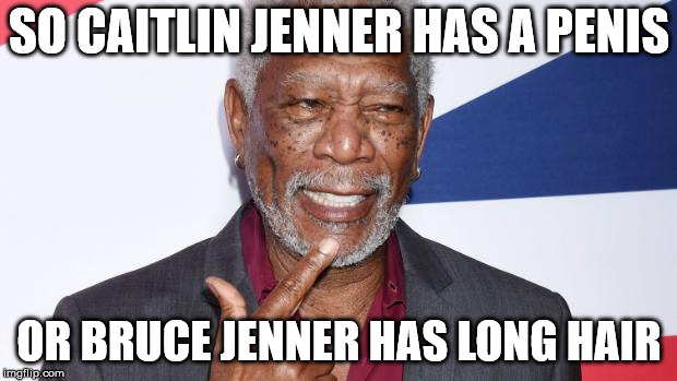 morgan freeman | SO CAITLIN JENNER HAS A P**IS OR BRUCE JENNER HAS LONG HAIR | image tagged in bruce jenner,caitlyn jenner,morgan freeman,transgender | made w/ Imgflip meme maker