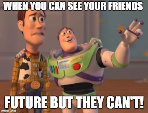 X, X Everywhere | WHEN YOU CAN SEE YOUR FRIENDS; FUTURE BUT THEY CAN'T! | image tagged in memes,x x everywhere | made w/ Imgflip meme maker