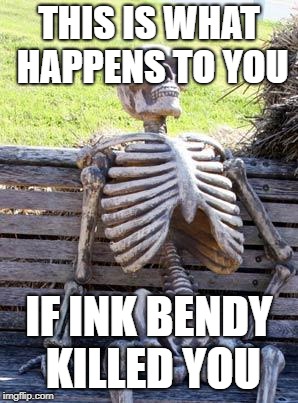 Waiting Skeleton Meme | THIS IS WHAT HAPPENS TO YOU; IF INK BENDY KILLED YOU | image tagged in memes,waiting skeleton | made w/ Imgflip meme maker