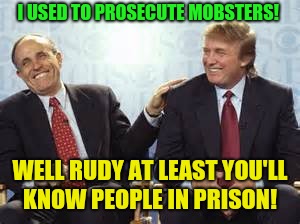 donald trump rudy giuliani | I USED TO PROSECUTE MOBSTERS! WELL RUDY AT LEAST YOU'LL KNOW PEOPLE IN PRISON! | image tagged in donald trump rudy giuliani | made w/ Imgflip meme maker