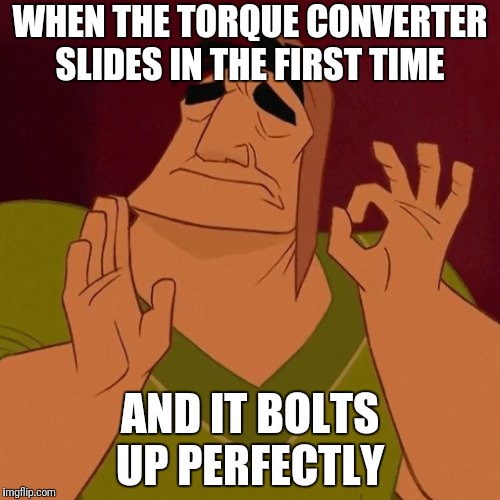 Pancha | WHEN THE TORQUE CONVERTER SLIDES IN THE FIRST TIME; AND IT BOLTS UP PERFECTLY | image tagged in pancha | made w/ Imgflip meme maker