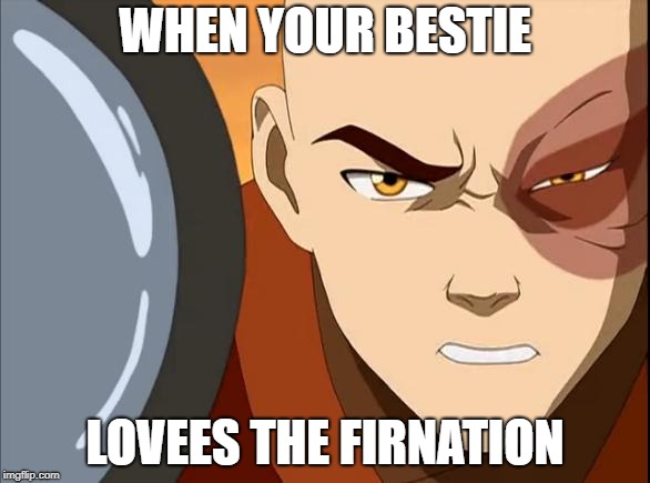 Zuko Face | WHEN YOUR BESTIE; LOVEES THE FIRNATION | image tagged in zuko face | made w/ Imgflip meme maker