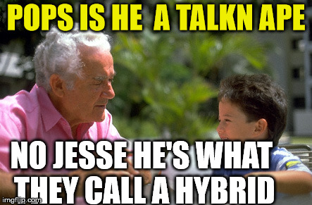 POPS IS HE  A TALKN APE NO JESSE HE'S WHAT THEY CALL A HYBRID | made w/ Imgflip meme maker