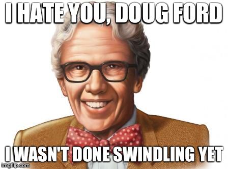 ORVILLE REDENBACHER head shot | I HATE YOU, DOUG FORD; I WASN'T DONE SWINDLING YET | image tagged in orville redenbacher head shot | made w/ Imgflip meme maker