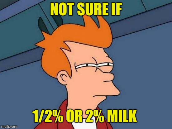 Is there a taste difference? | NOT SURE IF; 1/2% OR 2% MILK | image tagged in memes,futurama fry | made w/ Imgflip meme maker