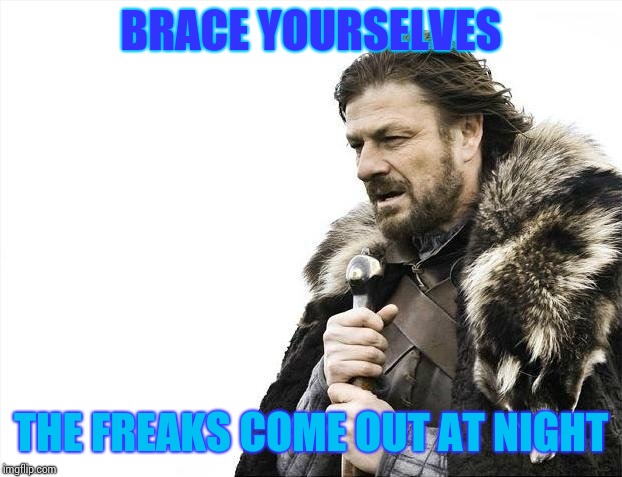 Brace Yourselves X is Coming Meme | BRACE YOURSELVES; THE FREAKS COME OUT AT NIGHT | image tagged in memes,brace yourselves x is coming | made w/ Imgflip meme maker