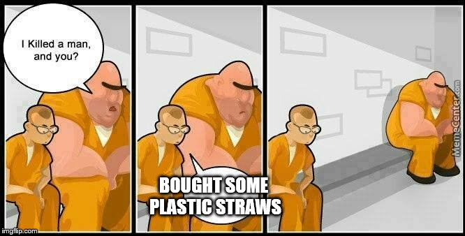 California plastic straw ban | BOUGHT SOME PLASTIC STRAWS | image tagged in plastic,straw,ban,california,prison,funny | made w/ Imgflip meme maker