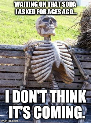Waiting Skeleton Meme | WAITING ON THAT SODA I ASKED FOR AGES AGO... I DON'T THINK IT'S COMING. | image tagged in memes,waiting skeleton | made w/ Imgflip meme maker