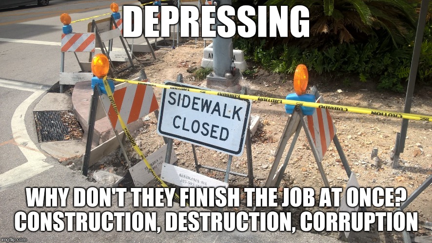 DEPRESSING; WHY DON'T THEY FINISH THE JOB AT ONCE? CONSTRUCTION, DESTRUCTION, CORRUPTION | made w/ Imgflip meme maker