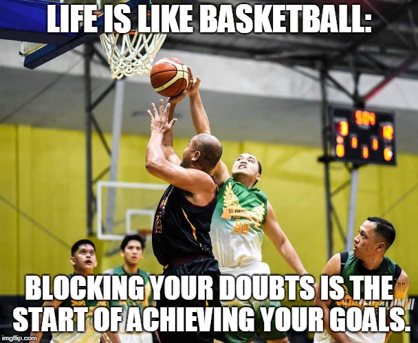 LIFE IS LIKE BASKETBALL:; BLOCKING YOUR DOUBTS IS THE START OF ACHIEVING YOUR GOALS. | made w/ Imgflip meme maker