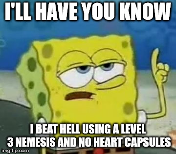 An obscure gaming reference. | I'LL HAVE YOU KNOW; I BEAT HELL USING A LEVEL 3 NEMESIS AND NO HEART CAPSULES | image tagged in memes,ill have you know spongebob,obscure reference | made w/ Imgflip meme maker